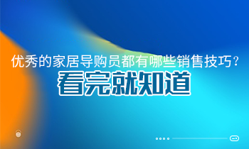 優(yōu)秀的家居導(dǎo)購(gòu)員都有哪些銷(xiāo)售技巧？看完就知道